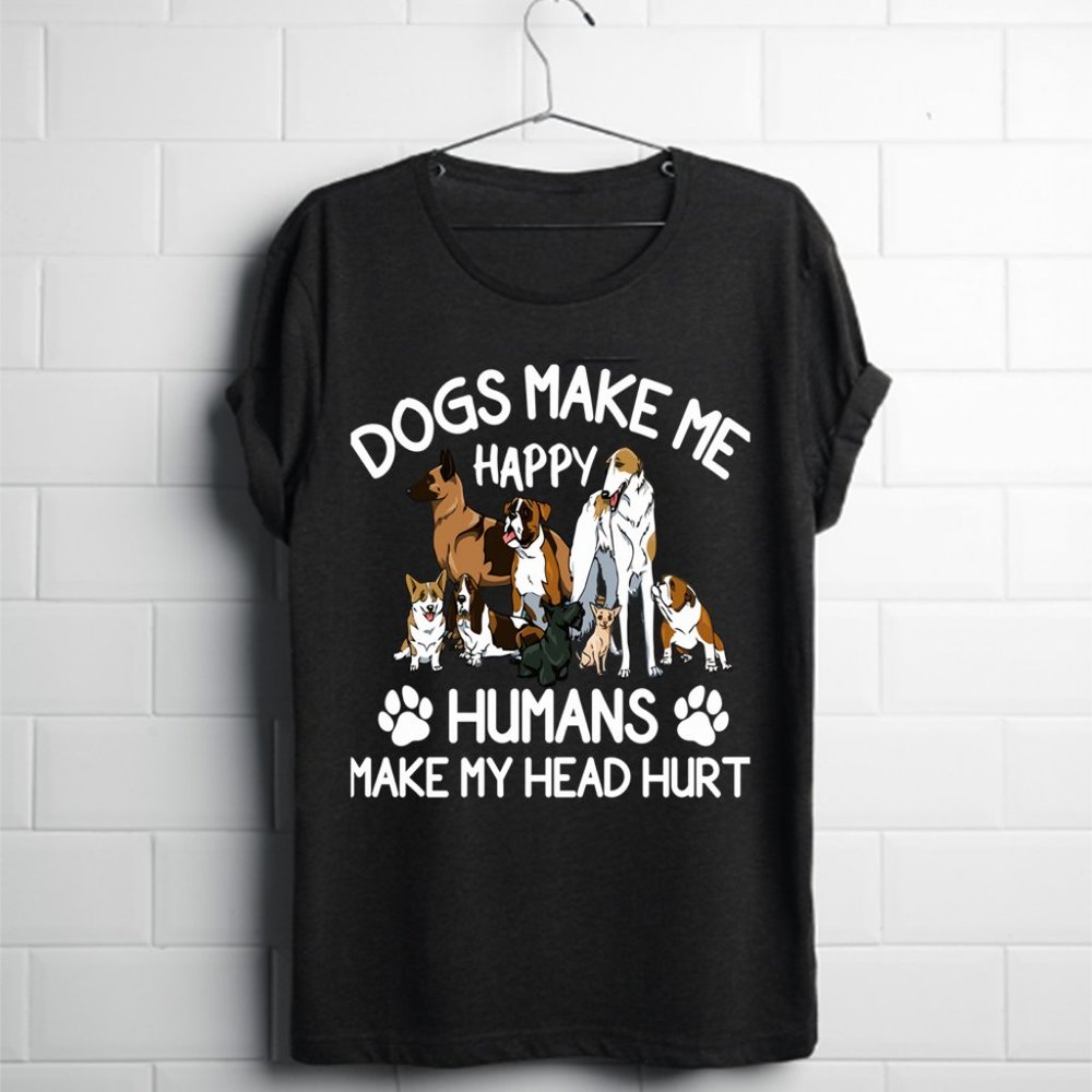 Dogs Make Me Happy Humans Make My Head Hurt